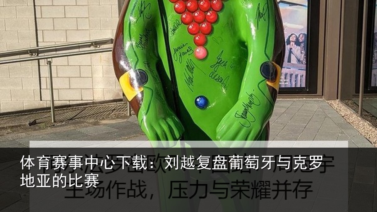 体育赛事中心下载：刘越复盘葡萄牙与克罗地亚的比赛