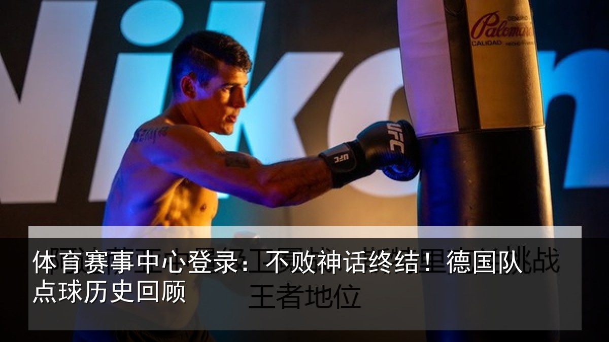 体育赛事中心登录：不败神话终结！德国队点球历史回顾