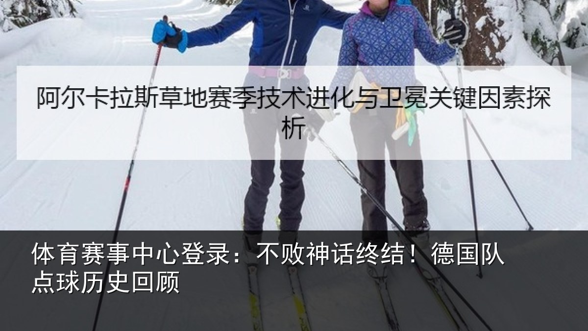 体育赛事中心登录：不败神话终结！德国队点球历史回顾
