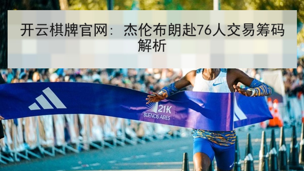 开云棋牌官网: 杰伦布朗赴76人交易筹码解析