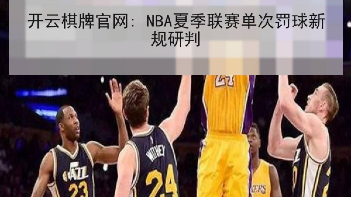 开云棋牌官网: NBA夏季联赛单次罚球新规研判
