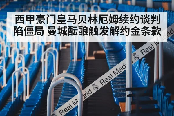西甲豪门皇马贝林厄姆续约谈判陷僵局 曼城酝酿触发解约金条款